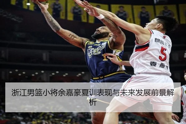 浙江男篮小将余嘉豪夏训表现与未来发展前景解析